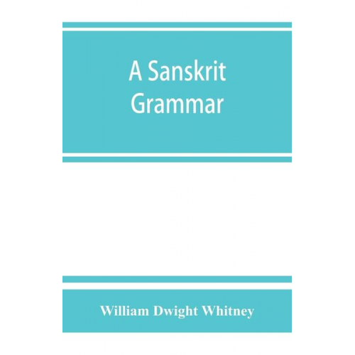 William Dwight Whitney - A Sanskrit grammar, including both the classical language, and the older dialects, of Veda and Brahmana