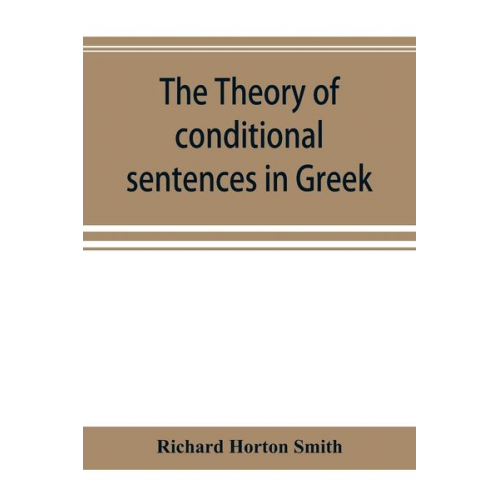 Richard Horton Smith - The theory of conditional sentences in Greek & Latin for the use of students