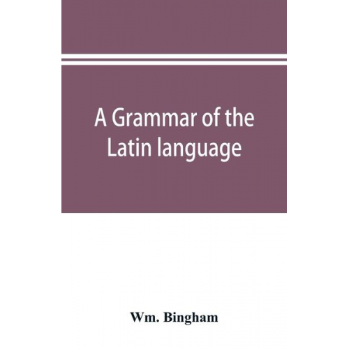 Wm. Bingham - A grammar of the Latin language