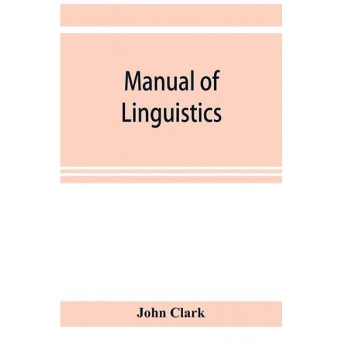 John Clark - Manual of linguistics. A concise account of general and English phonology, with supplementary chapters on kindred topics