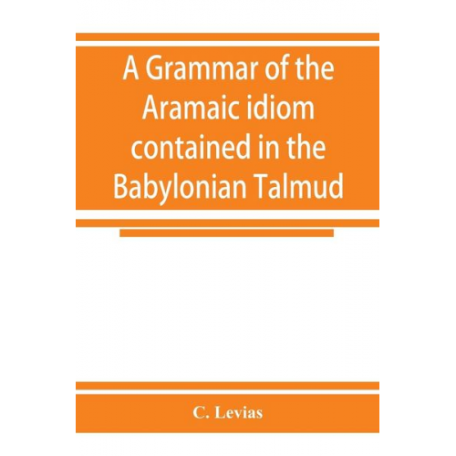 C. Levias - A grammar of the Aramaic idiom contained in the Babylonian Talmud, with constant reference to Gaonic literature