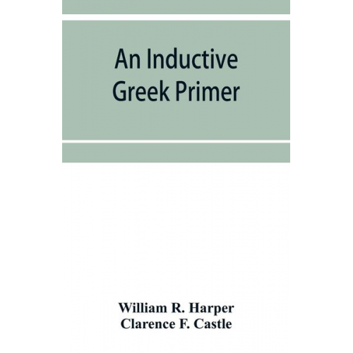 Clarence F. Castle William R. Harper - An inductive Greek primer