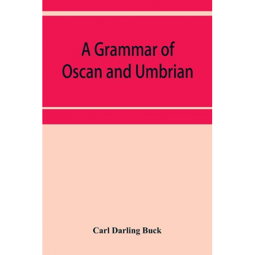 Carl Darling Buck - A grammar of Oscan and Umbrian, with a collection of inscriptions and a glossary