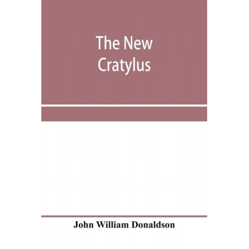 John William Donaldson - The new Cratylus; or, Contributions towards a more accurate knowledge of the Greek language