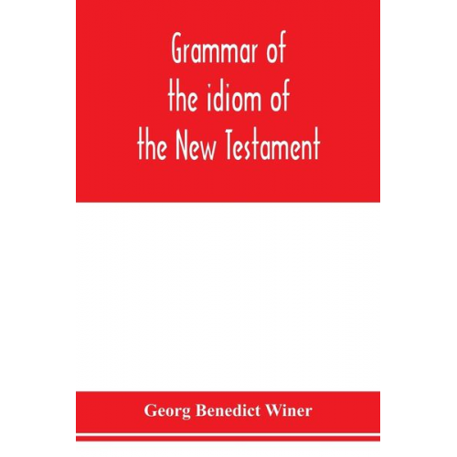 Georg Benedict Winer - Grammar of the idiom of the New Testament