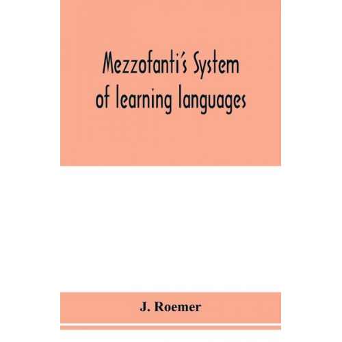 J. Roemer - Mezzofanti's system of learning languages applied to the study of French With a treatise on French versification, and a dictionary of idioms, peculiar