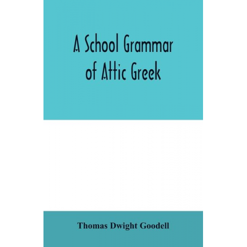 Thomas Dwight Goodell - A school grammar of Attic Greek