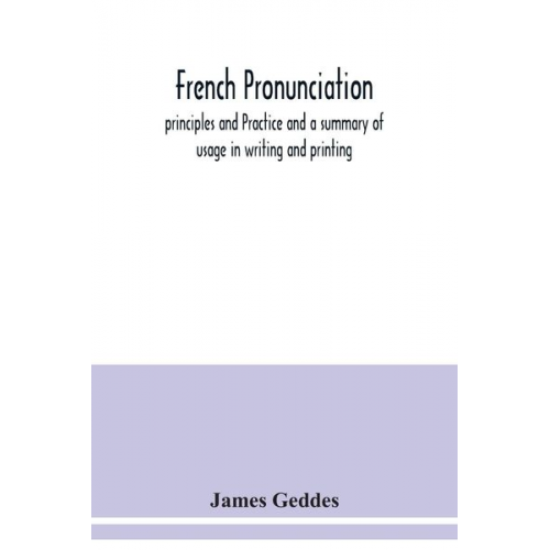 James Geddes - French pronunciation, principles and Practice and a summary of usage in writing and printing