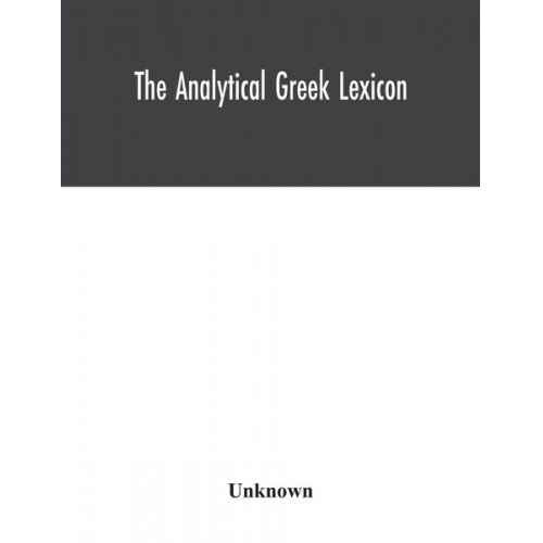 Unknown - The analytical Greek lexicon; consisting of an alphabetical arrangement of every occurring inflexion of every word contained in the Greek New Testamen