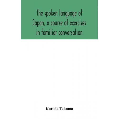 Kuroda Takuma - The spoken language of Japan, a course of exercises in familiar conversation