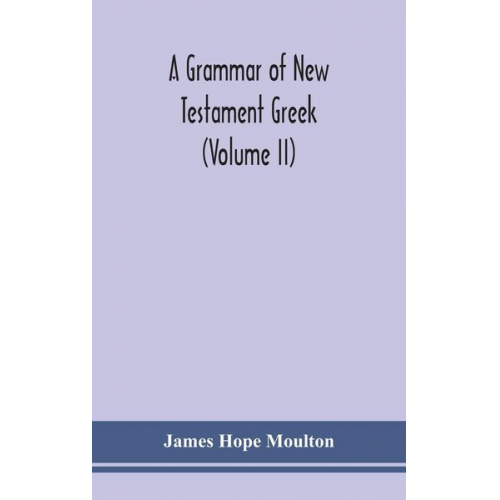 James Hope Moulton - A grammar of New Testament Greek (Volume II)