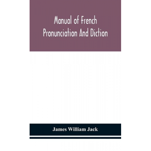 James William Jack - Manual of French pronunciation and diction, based on the notation of the Association phonétique internationale