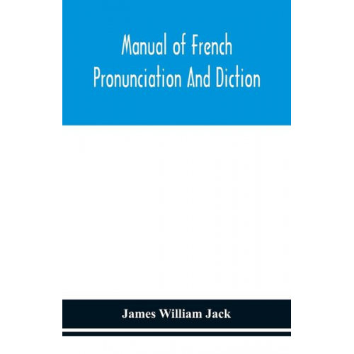 James William Jack - Manual of French pronunciation and diction, based on the notation of the Association phonétique internationale