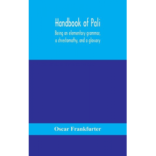 Oscar Frankfurter - Handbook of Pali, being an elementary grammar, a chrestomathy, and a glossary