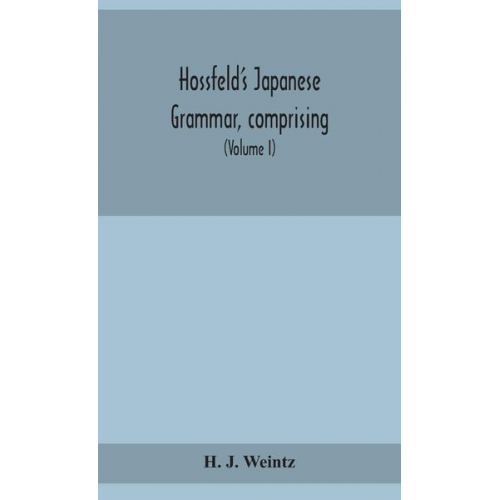 H. J. Weintz - Hossfeld's Japanese grammar, comprising a manual of the spoken language in the Roman character, together with dialogues on several subjects and two vo