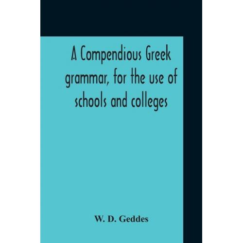 W. D. Geddes - A Compendious Greek Grammar, For The Use Of Schools And Colleges