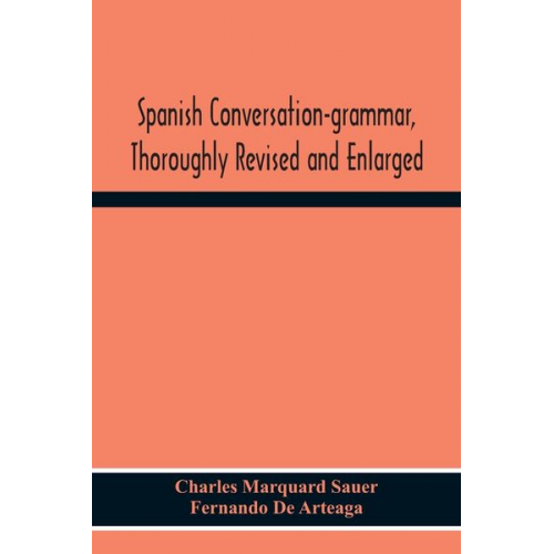 Charles Marquard Sauer Fernando de Arteaga - Spanish Conversation-Grammar, Thoroughly Revised And Enlarged