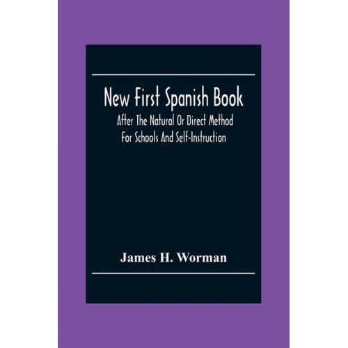 James H. Worman - New First Spanish Book, After The Natural Or Direct Method For Schools And Self-Instruction