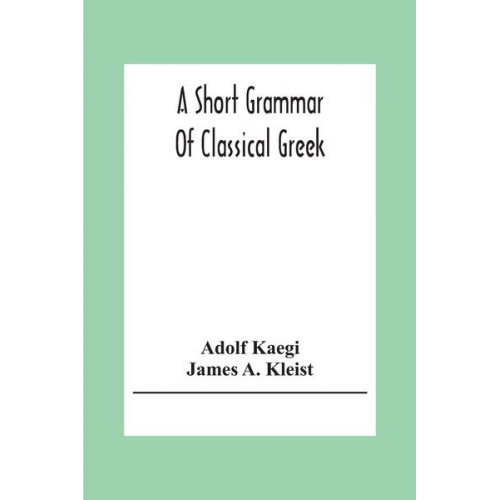 Adolf Kaegi James A. Kleist - A Short Grammar Of Classical Greek