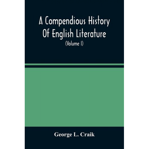 George L. Craik - A Compendious History Of English Literature, And Of The English Language, From The Norman Conquest With Numerous Specimens (Volume I)