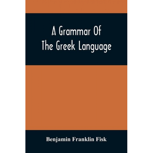 Benjamin Franklin Fisk - A Grammar Of The Greek Language