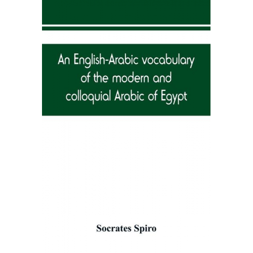 Socrates Spiro - An English-Arabic vocabulary of the modern and colloquial Arabic of Egypt