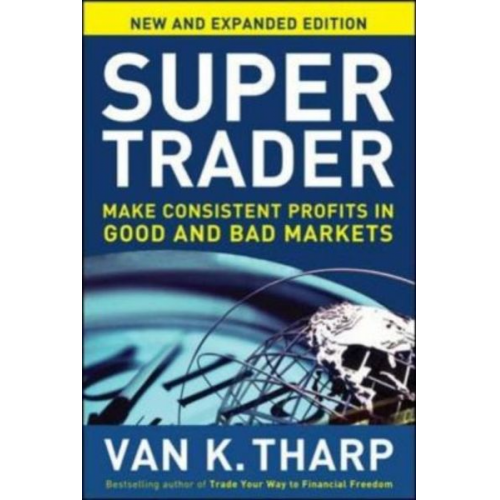 Van Tharp - Super Trader, Expanded Edition: Make Consistent Profits in Good and Bad Markets