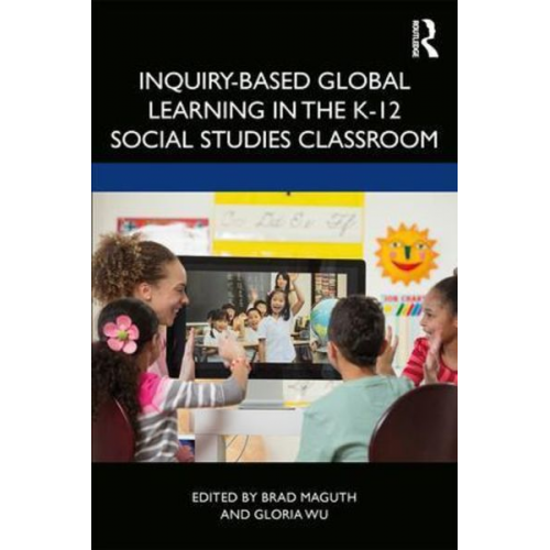 Brad M. Wu  Gloria Maguth - Inquiry-Based Global Learning in the K-12 Social Studies Classroom