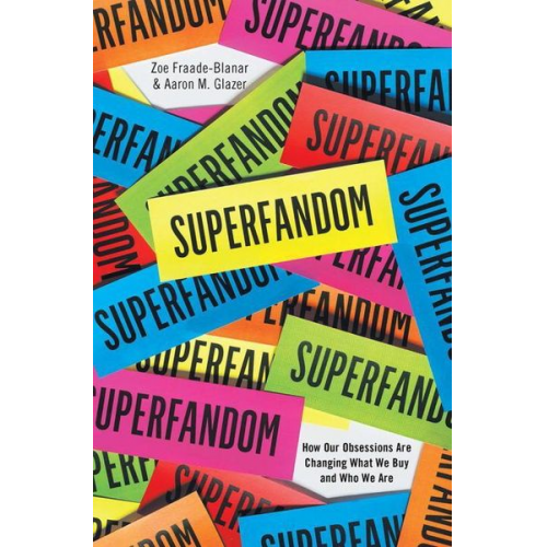 Zoe Fraade-Blanar Aaron M. Glazer - Superfandom: How Our Obsessions Are Changing How We Buy and Who We Are