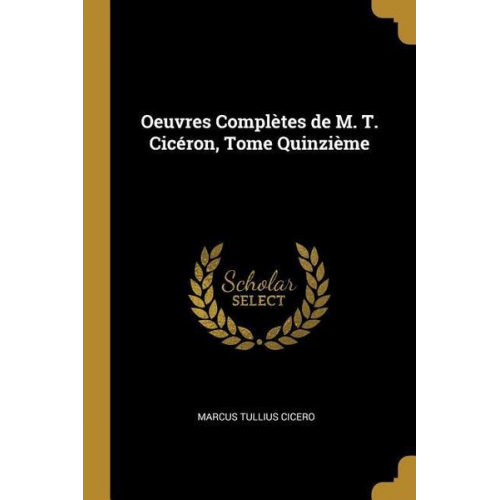 Marcus Tullius Cicero - Oeuvres Complètes de M. T. Cicéron, Tome Quinzième