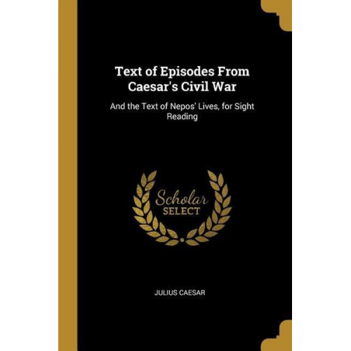 Gaius J. Caesar - Text of Episodes From Caesar's Civil War: And the Text of Nepos' Lives, for Sight Reading