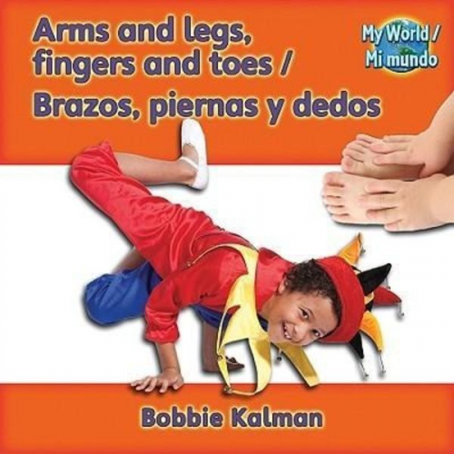 Bobbie Kalman - Arms and Legs, Fingers and Toes (Brazos, Piernas Y Dedos) Bilingual