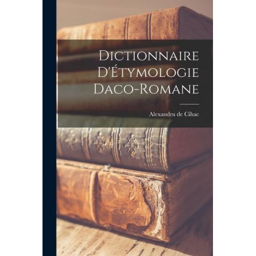 Alexandru De Cihac - Dictionnaire D'Étymologie Daco-Romane