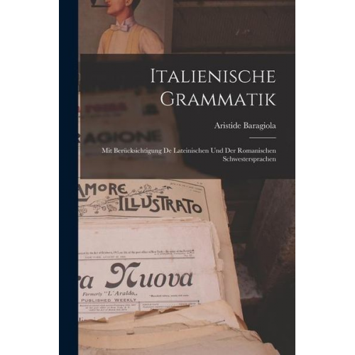 Aristide Baragiola - Italienische Grammatik: Mit Berücksichtigung de Lateinischen und der Romanischen Schwestersprachen