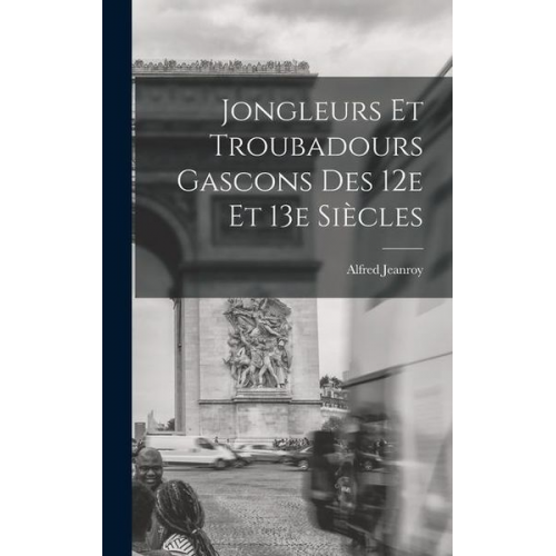 Alfred Jeanroy - Jongleurs et troubadours gascons des 12e et 13e siècles