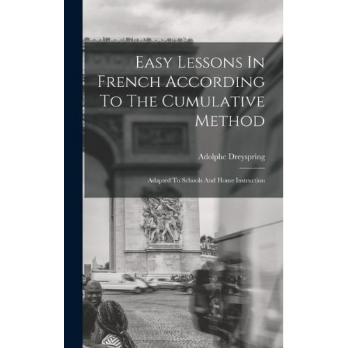 Adolphe Dreyspring - Easy Lessons In French According To The Cumulative Method: Adapted To Schools And Home Instruction