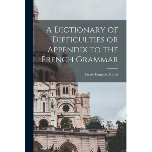 Pierre François Merlet - A Dictionary of Difficulties or Appendix to the French Grammar