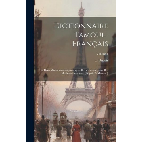 Dupuis - Dictionnaire Tamoul-français: Par Deux Missionnaires Apostoliques De La Congrégation Des Missions-etrangères. [dupuis Et Mousset.]; Volume 1