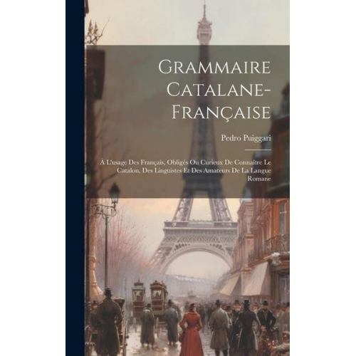 Pedro Puiggari - Grammaire Catalane-française: À L'usage Des Français, Obligés Ou Curieux De Connaître Le Catalon, Des Linguistes Et Des Amateurs De La Langue Romane