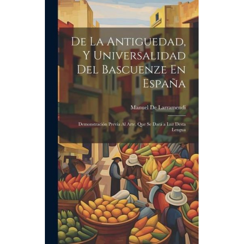 Manuel De Larramendi - De La Antiguedad, Y Universalidad Del Bascuenze En España: Demonstración Previa Al Arte, Que Se Dará a Luz Desta Lengua