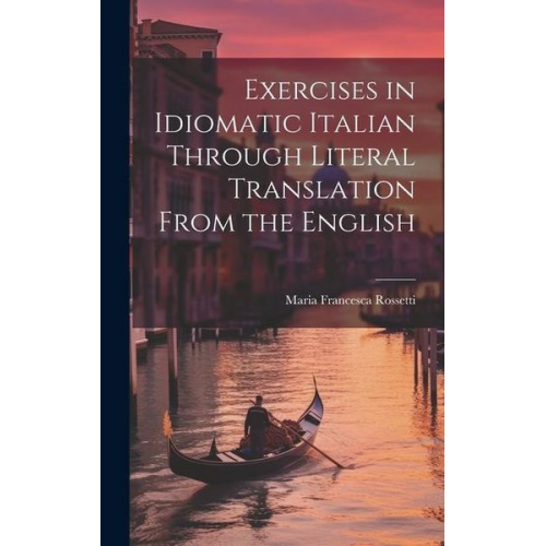 Maria Francesca Rossetti - Exercises in Idiomatic Italian Through Literal Translation From the English