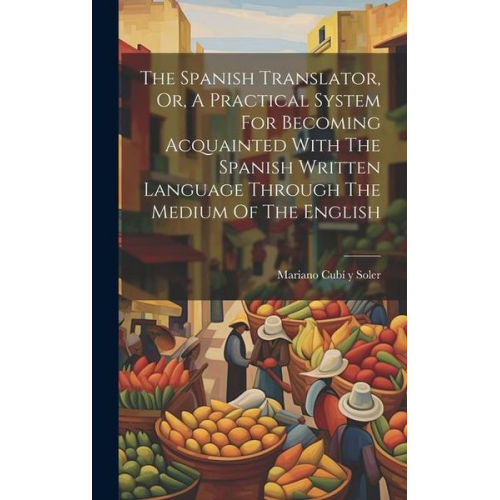 The Spanish Translator, Or, A Practical System For Becoming Acquainted With The Spanish Written Language Through The Medium Of The English