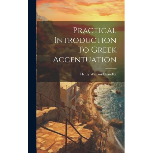 Henry William Chandler - Practical Introduction To Greek Accentuation