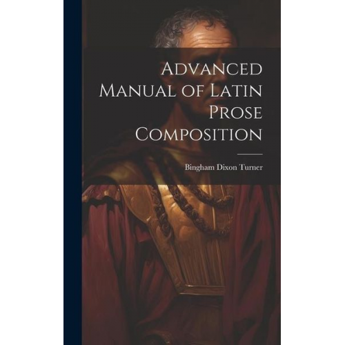 Bingham Dixon Turner - Advanced Manual of Latin Prose Composition