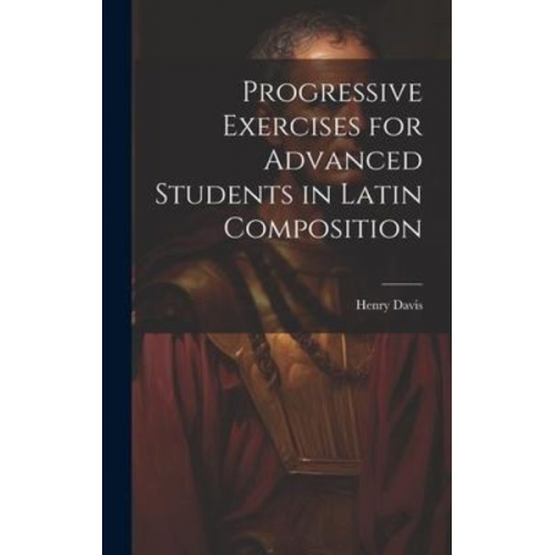 Henry Davis - Progressive Exercises for Advanced Students in Latin Composition