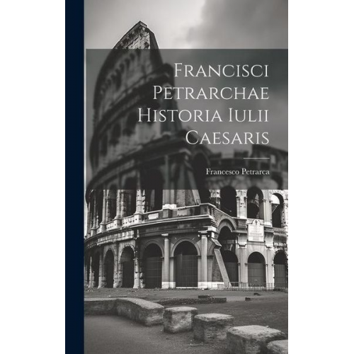 Francesco Petrarca - Francisci Petrarchae Historia Iulii Caesaris