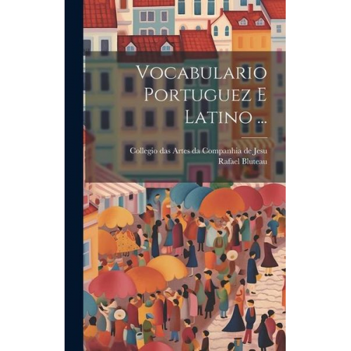 Rafael Bluteau - Vocabulario Portuguez E Latino ...