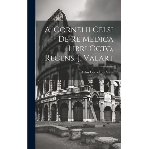 Aulus Cornelius Celsus - A. Cornelii Celsi De Re Medica Libri Octo, Recens. J. Valart