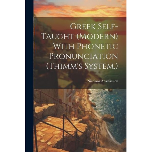 Nicolaos Anastassiou - Greek Self-taught (modern) With Phonetic Pronunciation (Thimm's System.)