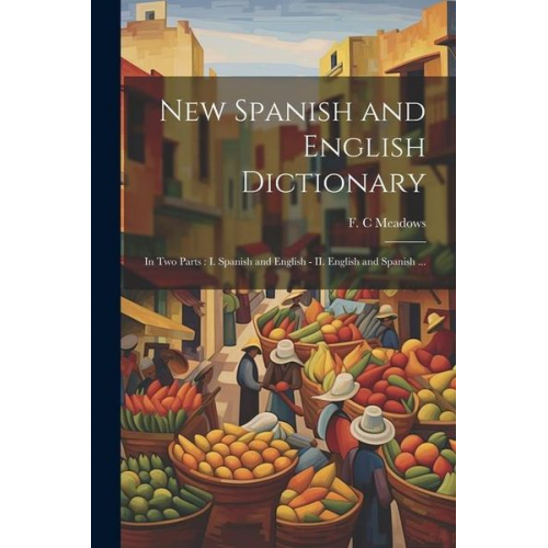 New Spanish and English Dictionary: In Two Parts: I. Spanish and English - II. English and Spanish ...